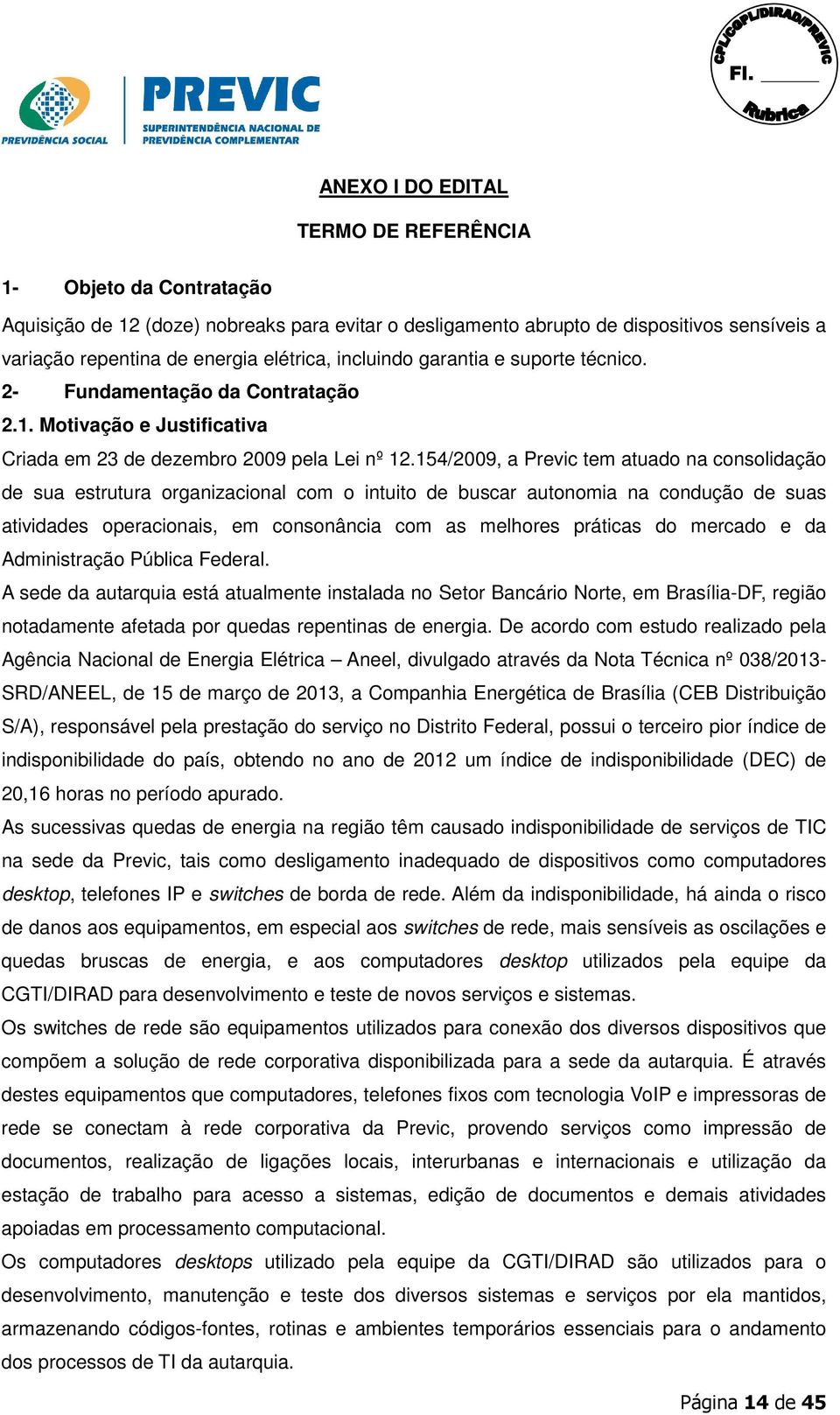 154/2009, a Previc tem atuado na consolidação de sua estrutura organizacional com o intuito de buscar autonomia na condução de suas atividades operacionais, em consonância com as melhores práticas do