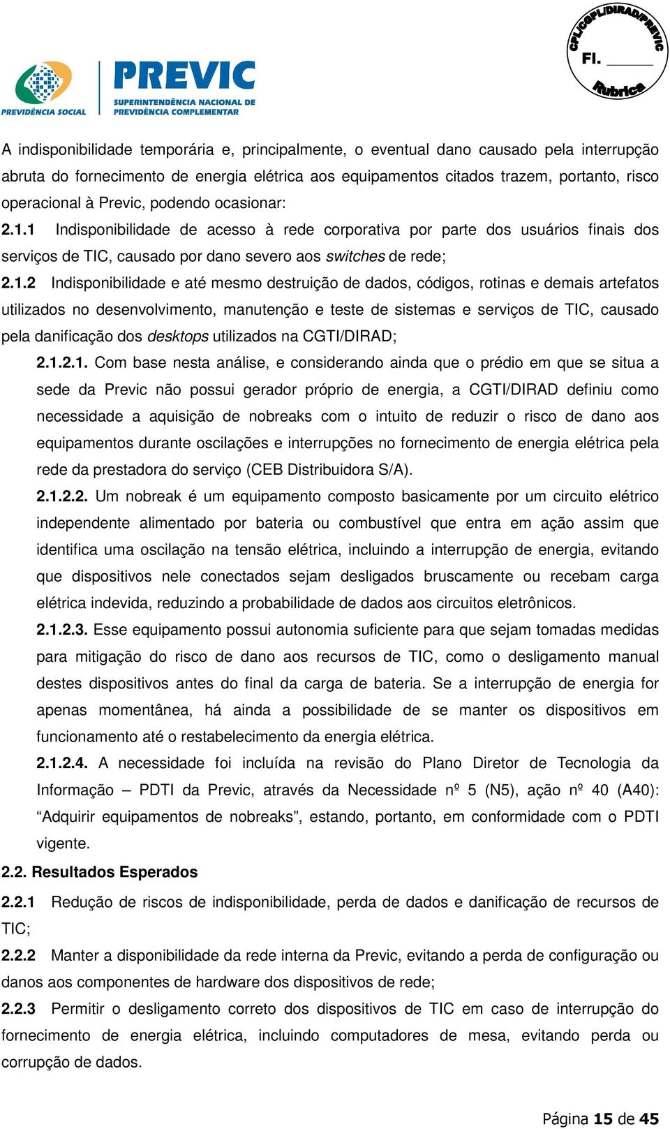 1 Indisponibilidade de acesso à rede corporativa por parte dos usuários finais dos serviços de TIC, causado por dano severo aos switches de rede; 2.1.2 Indisponibilidade e até mesmo destruição de