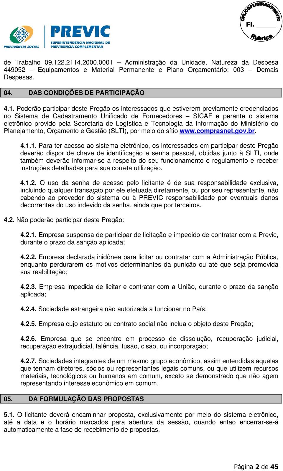 Poderão participar deste Pregão os interessados que estiverem previamente credenciados no Sistema de Cadastramento Unificado de Fornecedores SICAF e perante o sistema eletrônico provido pela