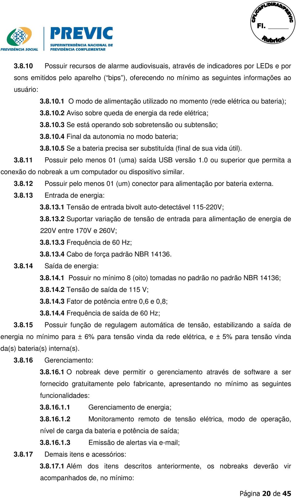 3.8.11 Possuir pelo menos 01 (uma) saída USB versão 1.0 ou superior que permita a conexão do nobreak a um computador ou dispositivo similar. 3.8.12 Possuir pelo menos 01 (um) conector para alimentação por bateria externa.