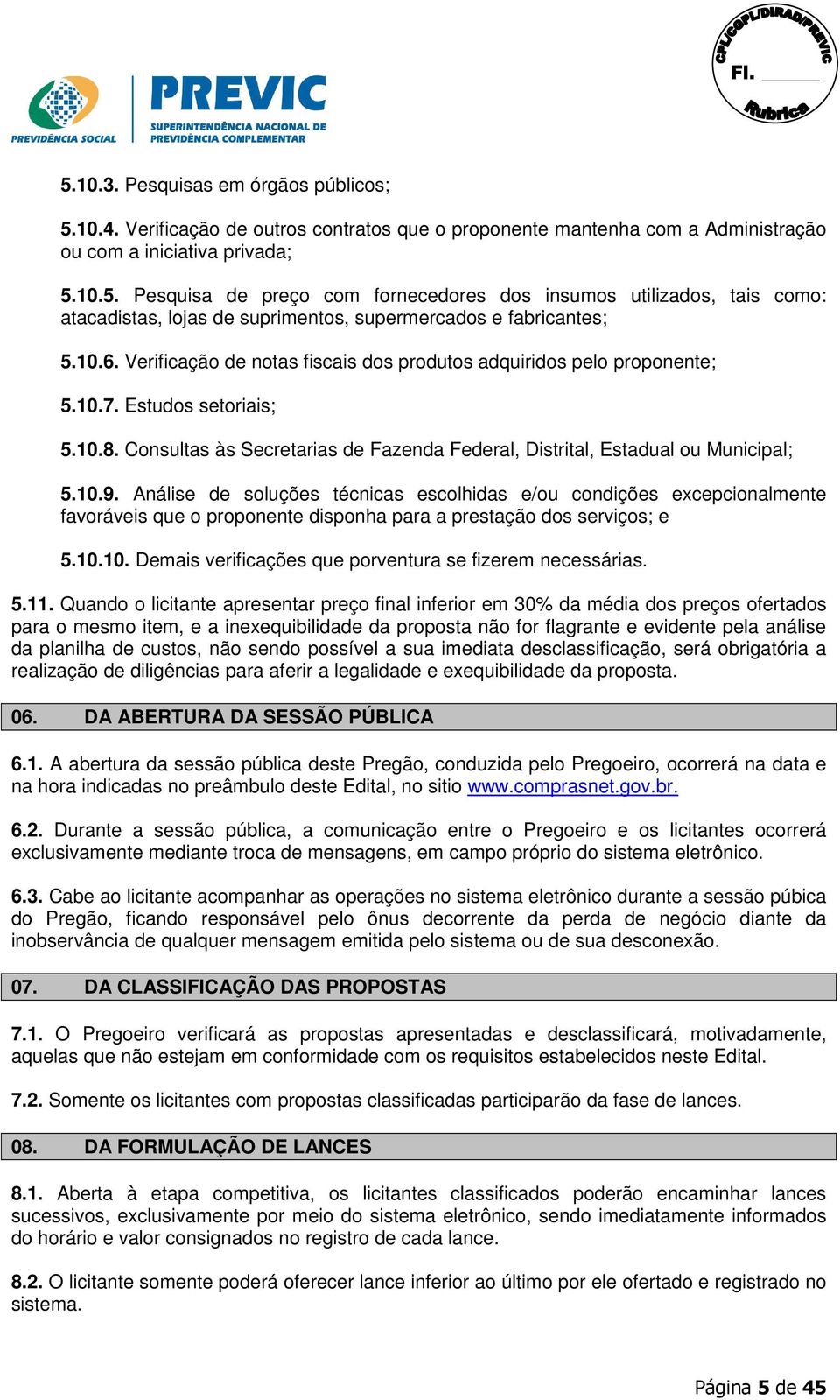 Análise de soluções técnicas escolhidas e/ou condições excepcionalmente favoráveis que o proponente disponha para a prestação dos serviços; e 5.10.