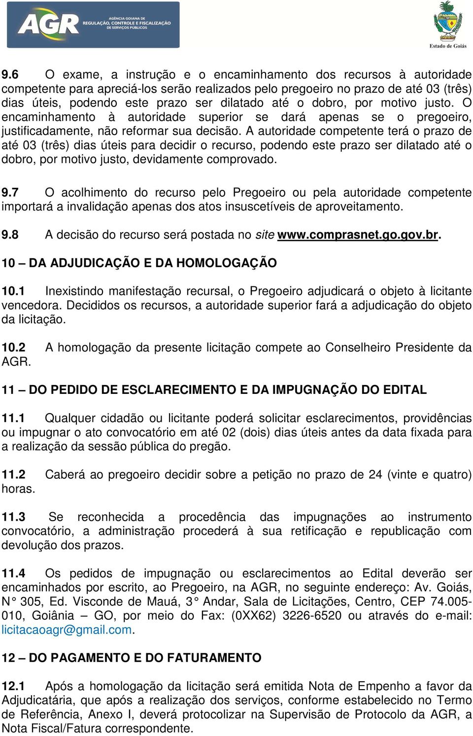 A autoridade competente terá o prazo de até 03 (três) dias úteis para decidir o recurso, podendo este prazo ser dilatado até o dobro, por motivo justo, devidamente comprovado. 9.