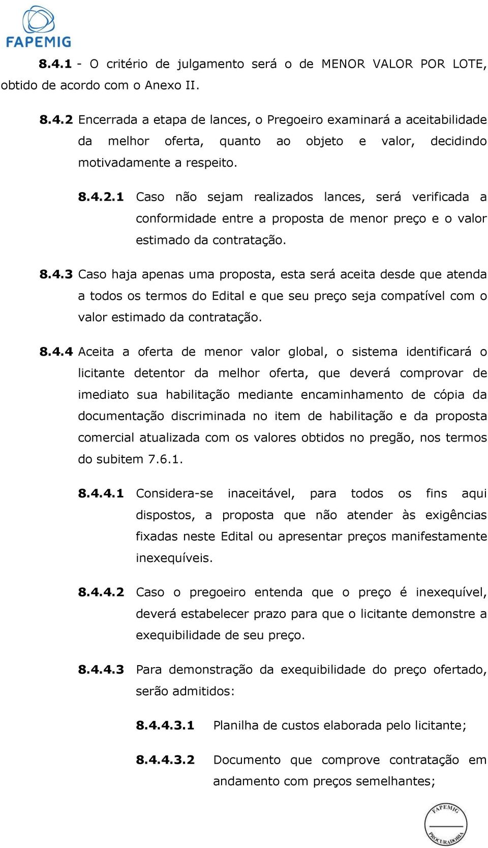 8.4.4 Aceita a oferta de menor valor global, o sistema identificará o licitante detentor da melhor oferta, que deverá comprovar de imediato sua habilitação mediante encaminhamento de cópia da