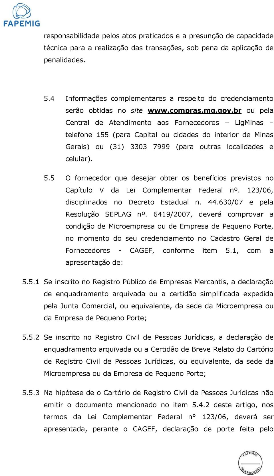 br ou pela Central de Atendimento aos Fornecedores LigMinas telefone 155 (para Capital ou cidades do interior de Minas Gerais) ou (31) 3303 7999 (para outras localidades e celular). 5.