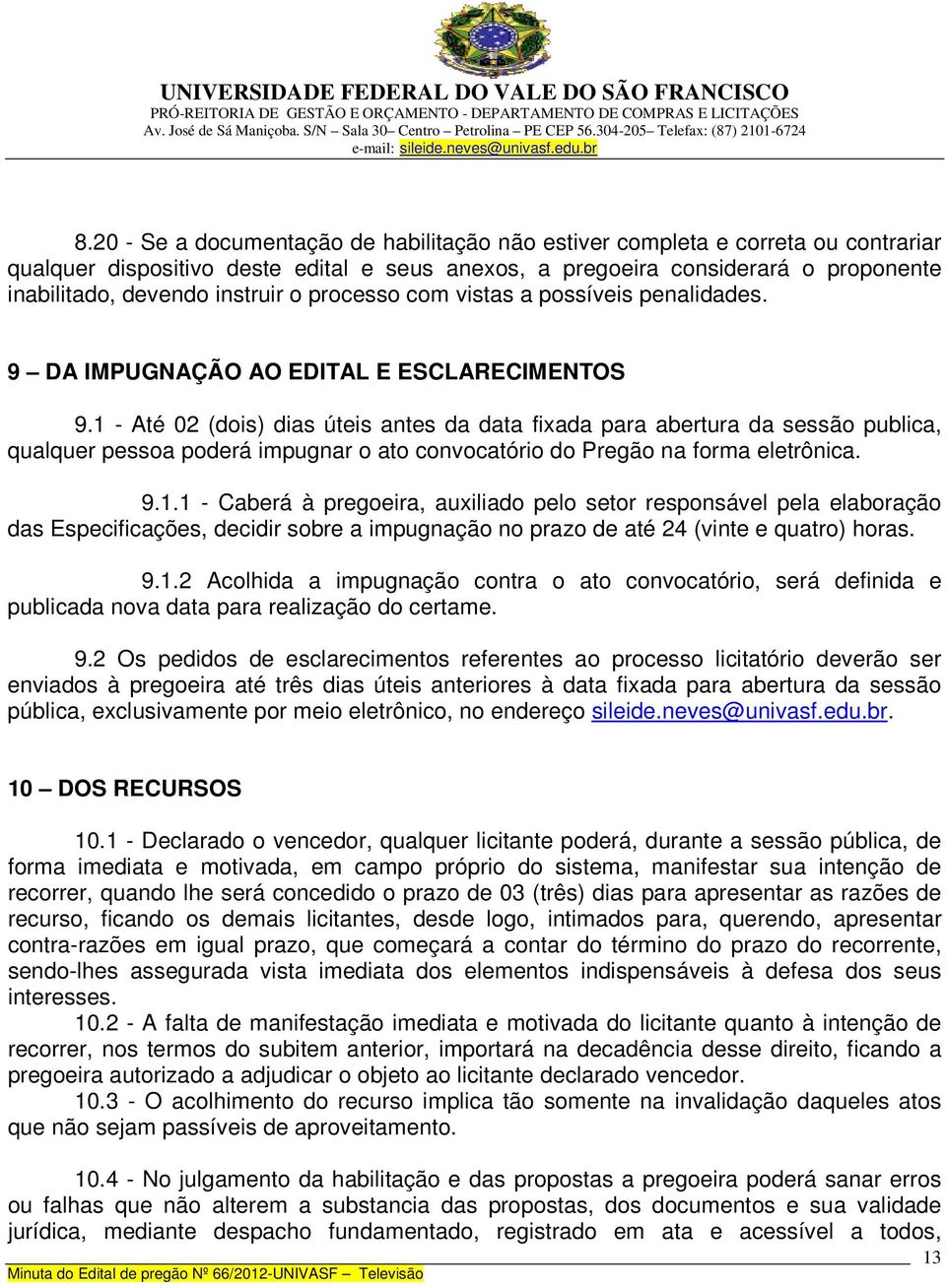 impugnar o ato convocatório do Pregão na forma eletrônica 911 - Caberá à pregoeira, auxiliado pelo setor responsável pela elaboração das Especificações, decidir sobre a impugnação no prazo de até 24