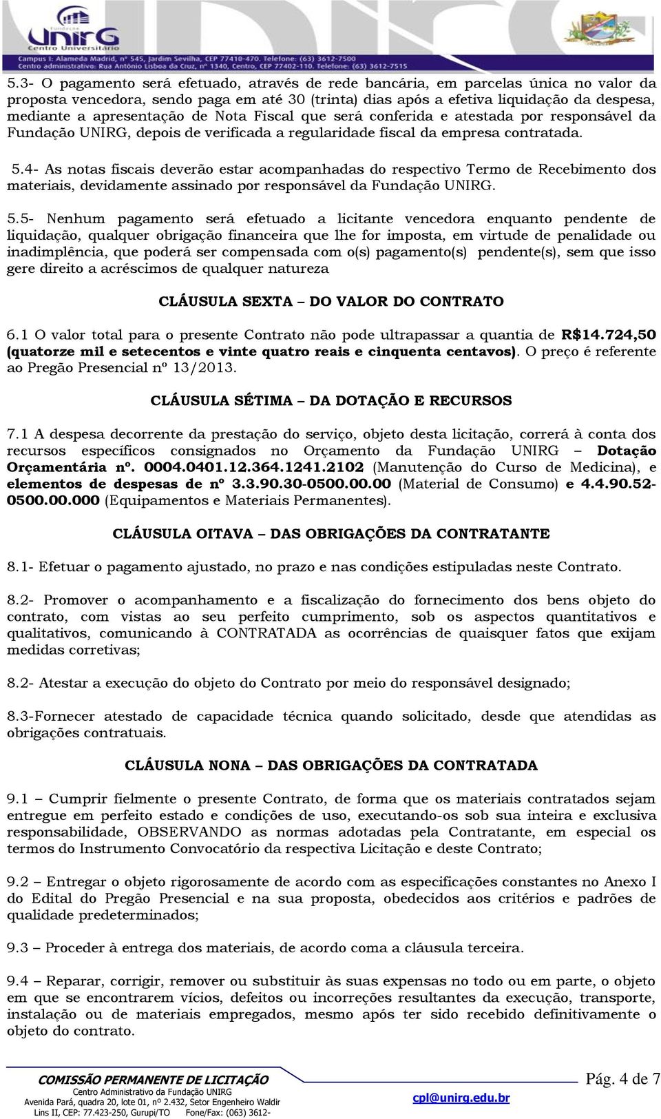 4- As notas fiscais deverão estar acompanhadas do respectivo Termo de Recebimento dos materiais, devidamente assinado por responsável da Fundação UNIRG. 5.