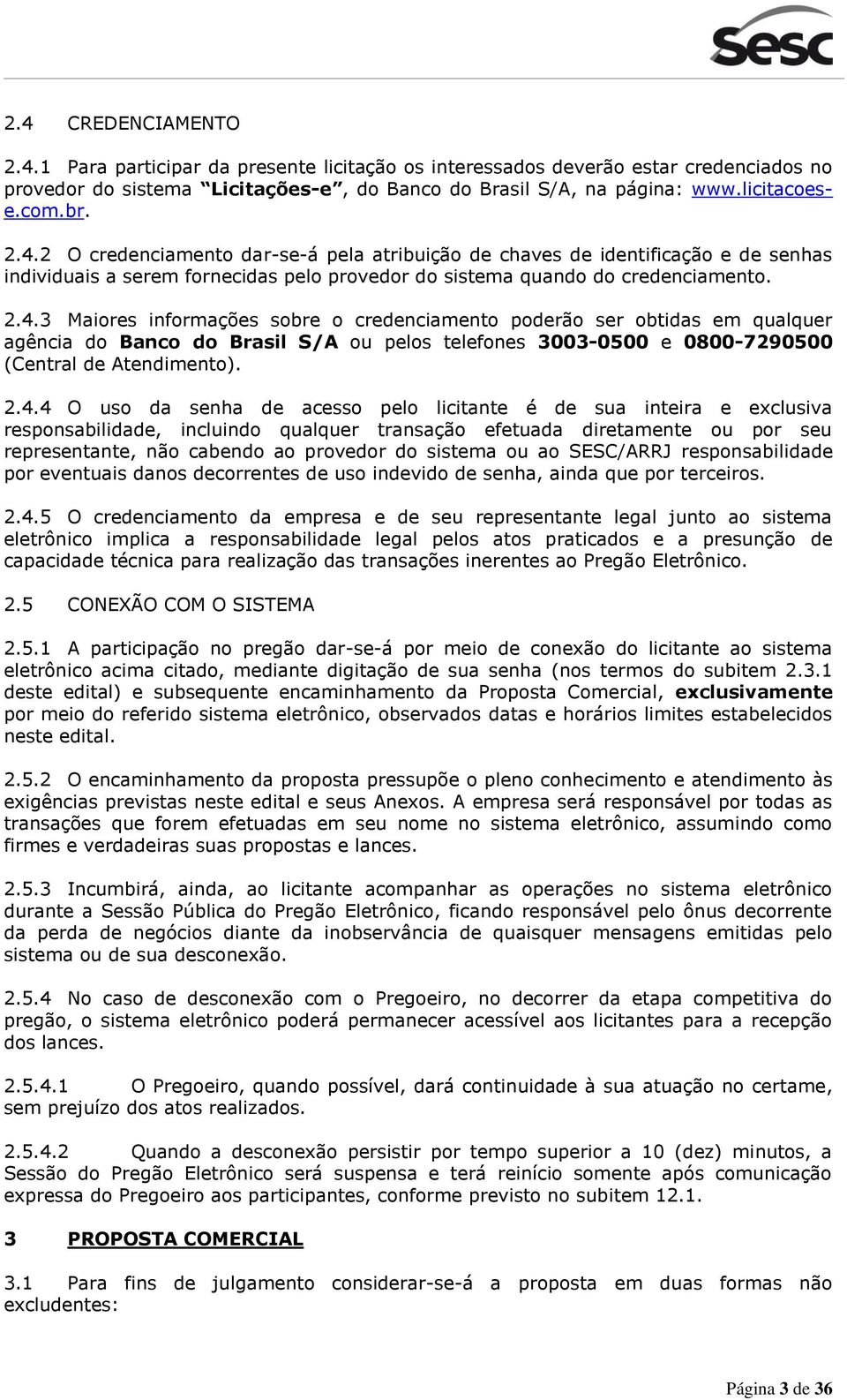 2.4.4 O uso da senha de acesso pelo licitante é de sua inteira e exclusiva responsabilidade, incluindo qualquer transação efetuada diretamente ou por seu representante, não cabendo ao provedor do