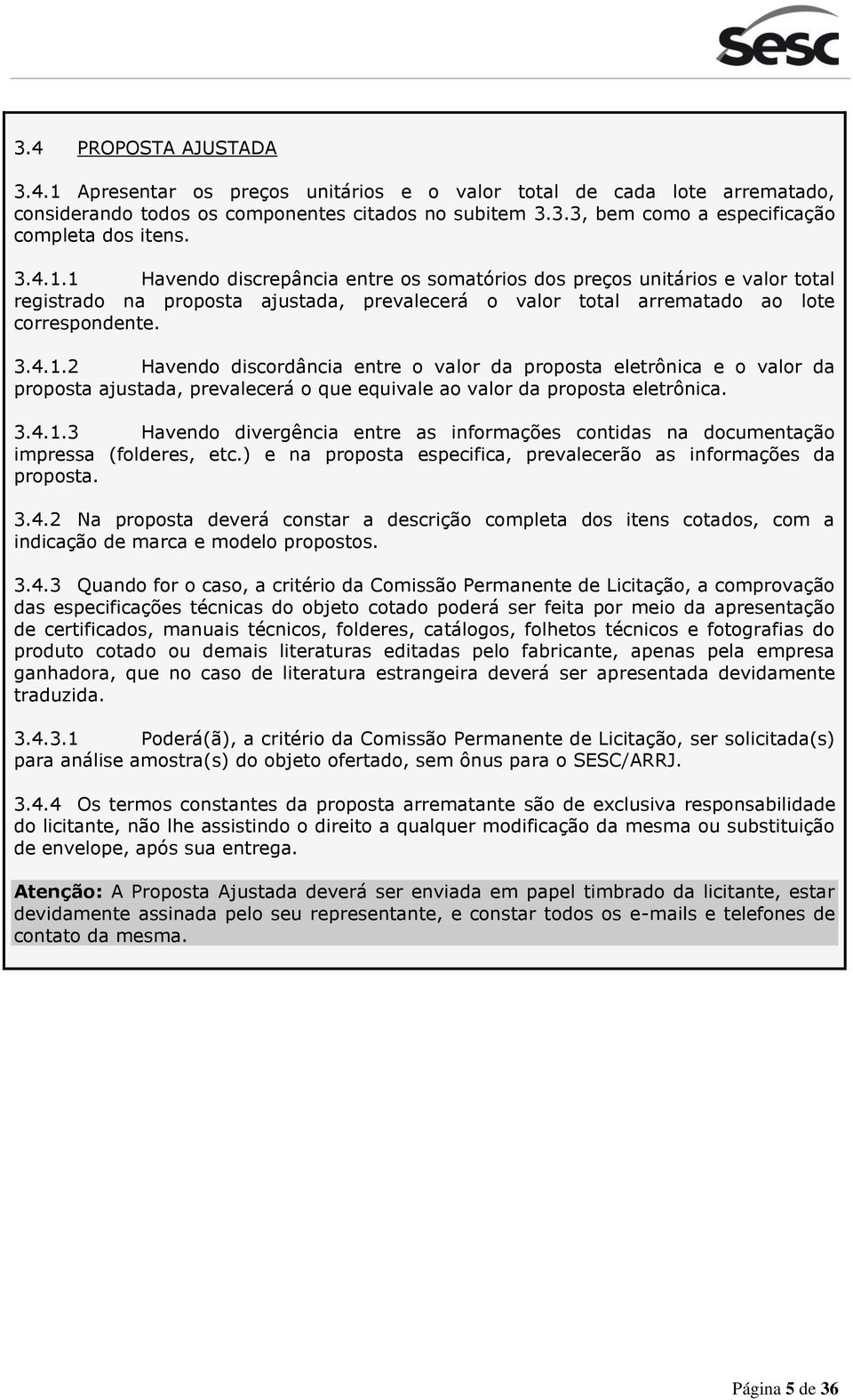 3.4.1.3 Havendo divergência entre as informações contidas na documentação impressa (folderes, etc.) e na proposta especifica, prevalecerão as informações da proposta. 3.4.2 Na proposta deverá constar a descrição completa dos itens cotados, com a indicação de marca e modelo propostos.