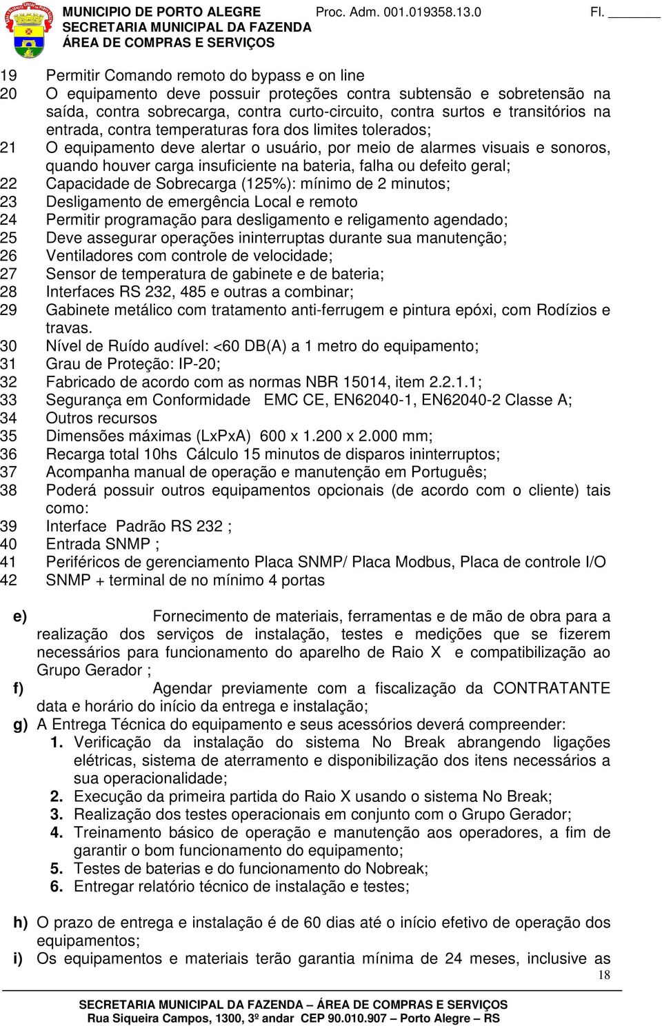 defeito geral; 22 Capacidade de Sobrecarga (125%): mínimo de 2 minutos; 23 Desligamento de emergência Local e remoto 24 Permitir programação para desligamento e religamento agendado; 25 Deve