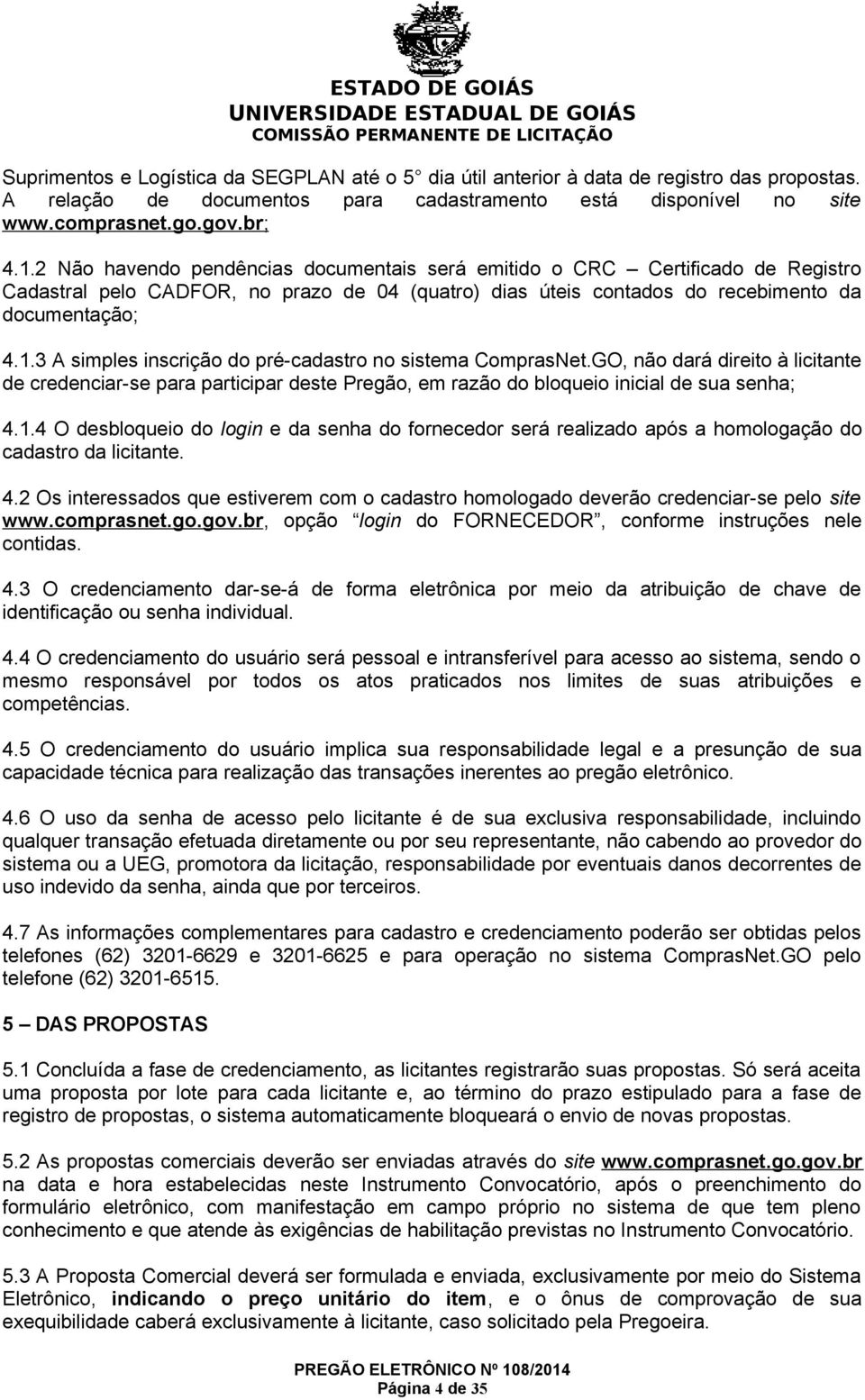 3 A simples inscrição do pré-cadastro no sistema ComprasNet.GO, não dará direito à licitante de credenciar-se para participar deste Pregão, em razão do bloqueio inicial de sua senha; 4.1.