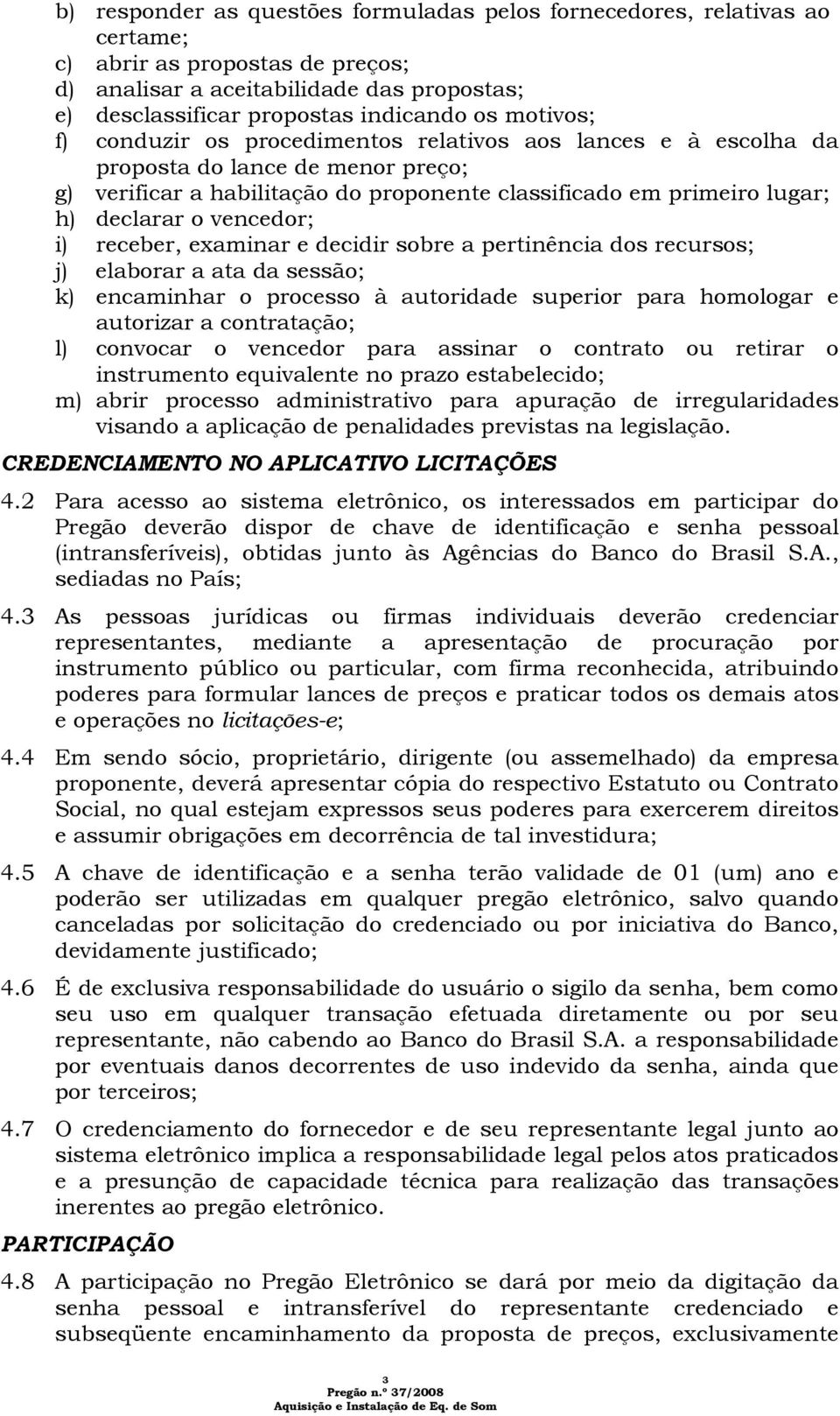 vencedor; i) receber, examinar e decidir sobre a pertinência dos recursos; j) elaborar a ata da sessão; k) encaminhar o processo à autoridade superior para homologar e autorizar a contratação; l)