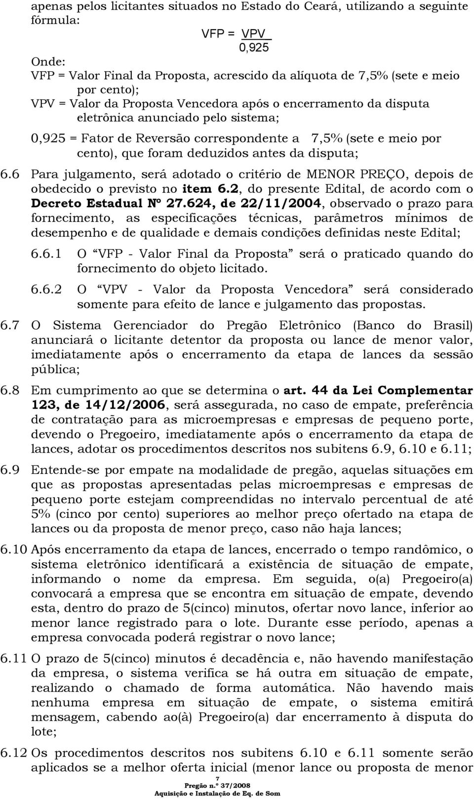 disputa; 6.6 Para julgamento, será adotado o critério de MENOR PREÇO, depois de obedecido o previsto no item 6.2, do presente Edital, de acordo com o Decreto Estadual Nº 27.