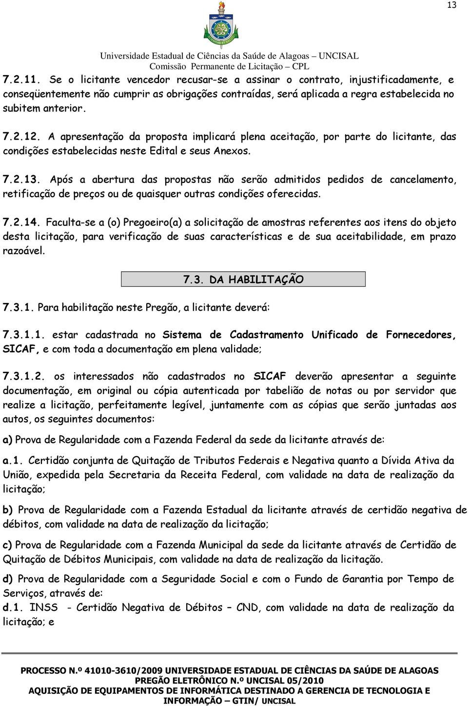 Após a abertura das propostas não serão admitidos pedidos de cancelamento, retificação de preços ou de quaisquer outras condições oferecidas. 7.2.14.