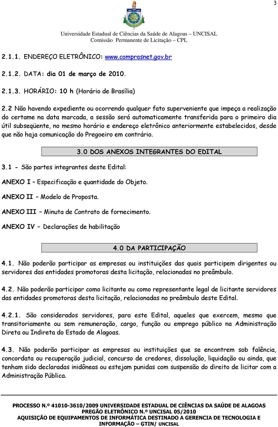 no mesmo horário e endereço eletrônico anteriormente estabelecidos, desde que não haja comunicação do Pregoeiro em contrário. 3.0 DOS ANEXOS INTEGRANTES DO EDITAL 3.