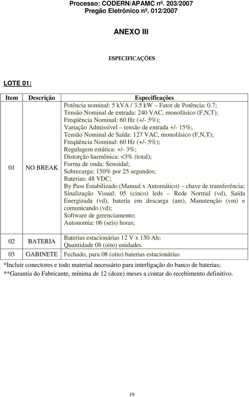 Freqüência Nominal: 60 Hz (+/- 5%); Regulagem estática: +/- 3%; Distorção harmônica: <3% (total); Forma de onda: Senoidal; Sobrecarga: 150% por 25 segundos; Baterias: 48 VDC; By Pass Estabilizado