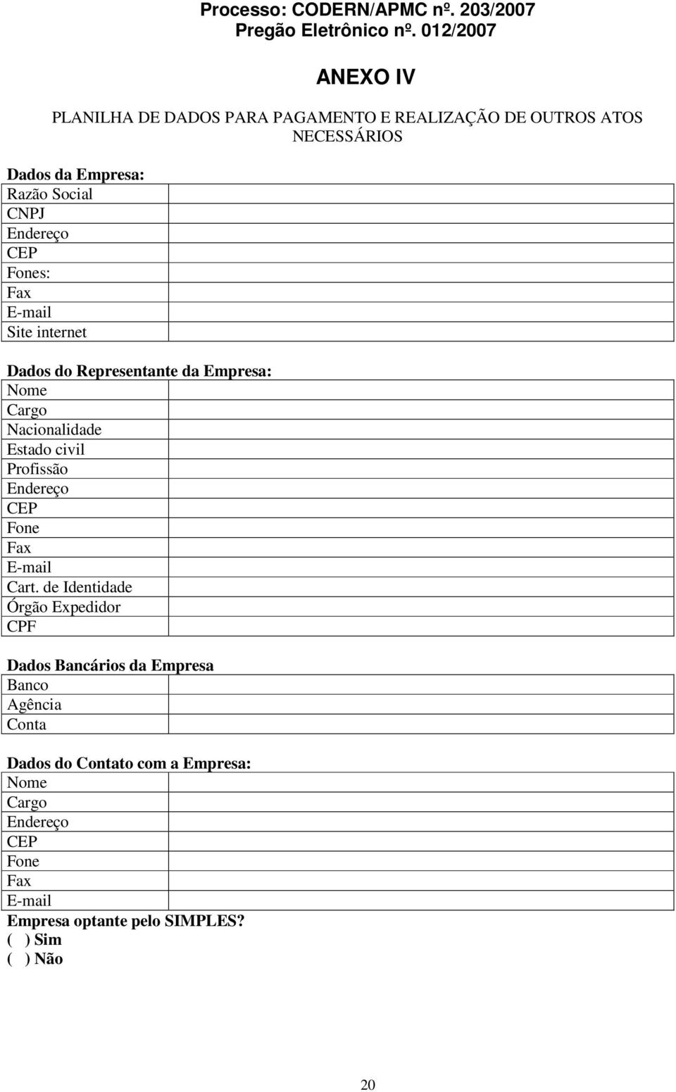 CEP Fones: Fax E-mail Site internet Dados do Representante da Empresa: Nome Cargo Nacionalidade Estado civil Profissão Endereço CEP Fone