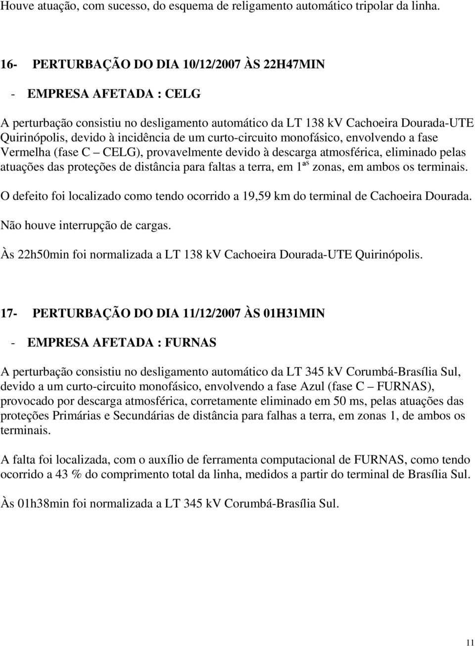 curto-circuito monofásico, envolvendo a fase Vermelha (fase C CELG), provavelmente devido à descarga atmosférica, eliminado pelas atuações das proteções de distância para faltas a terra, em 1ª s