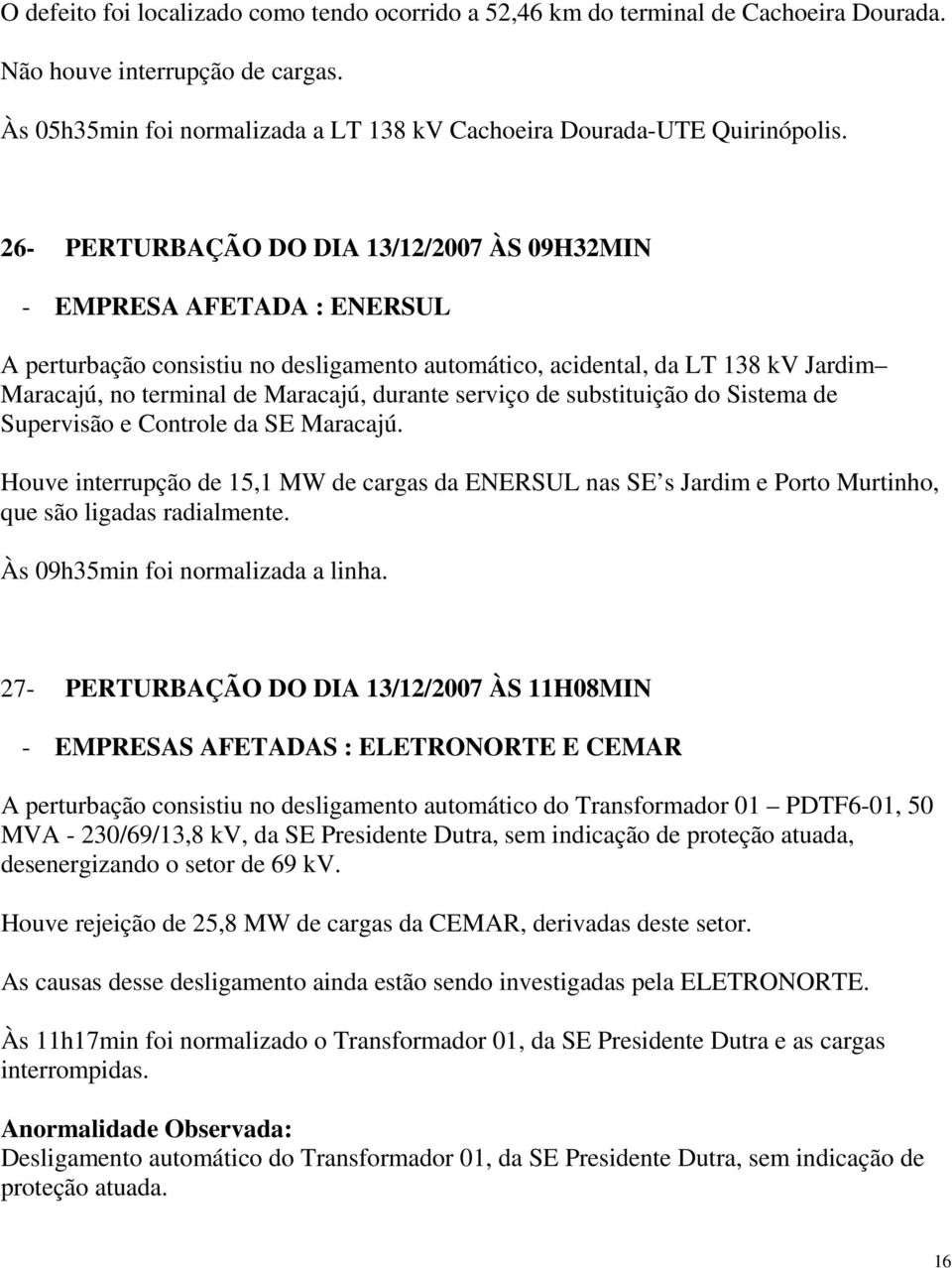 serviço de substituição do Sistema de Supervisão e Controle da SE Maracajú. Houve interrupção de 15,1 MW de cargas da ENERSUL nas SE s Jardim e Porto Murtinho, que são ligadas radialmente.