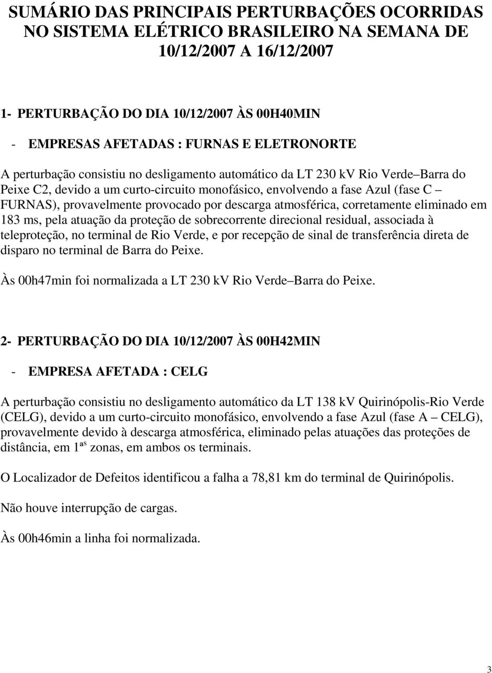 provocado por descarga atmosférica, corretamente eliminado em 183 ms, pela atuação da proteção de sobrecorrente direcional residual, associada à teleproteção, no terminal de Rio Verde, e por recepção