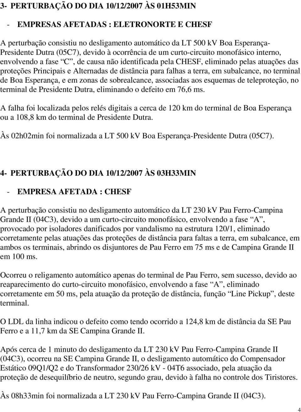 a terra, em subalcance, no terminal de Boa Esperança, e em zonas de sobrealcance, associadas aos esquemas de teleproteção, no terminal de Presidente Dutra, eliminando o defeito em 76,6 ms.