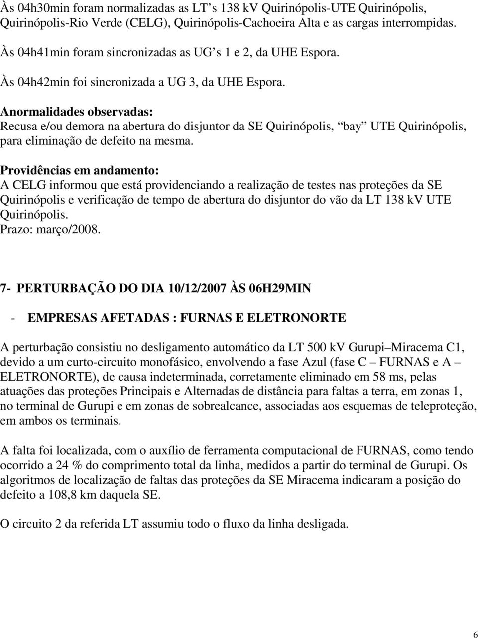 Anormalidades observadas: Recusa e/ou demora na abertura do disjuntor da SE Quirinópolis, bay UTE Quirinópolis, para eliminação de defeito na mesma.