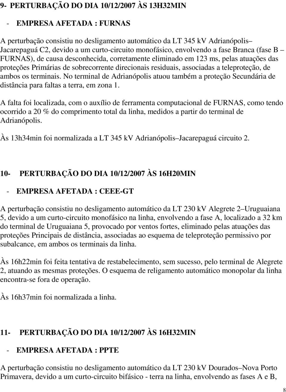 associadas a teleproteção, de ambos os terminais. No terminal de Adrianópolis atuou também a proteção Secundária de distância para faltas a terra, em zona 1.