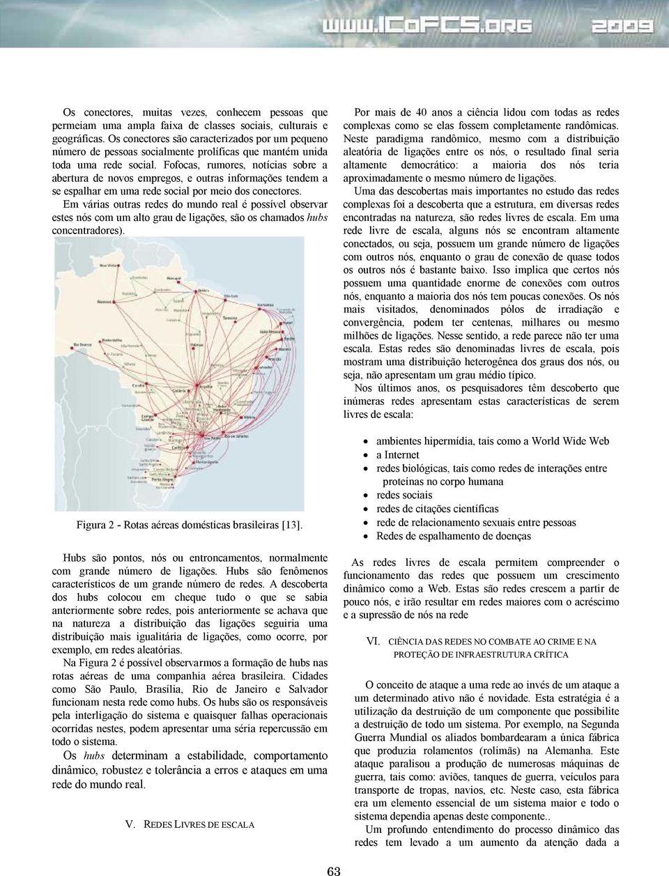 Fofocas, rumores, notícias sobre a abertura de novos empregos, e outras informações tendem a se espalhar em uma rede social por meio dos conectores.