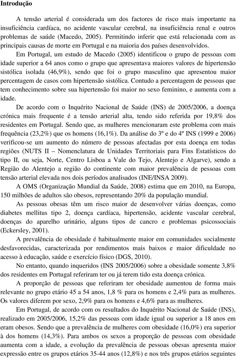 Em Portugal, um estudo de Macedo (2005) identificou o grupo de pessoas com idade superior a 64 anos como o grupo que apresentava maiores valores de hipertensão sistólica isolada (46,9%), sendo que