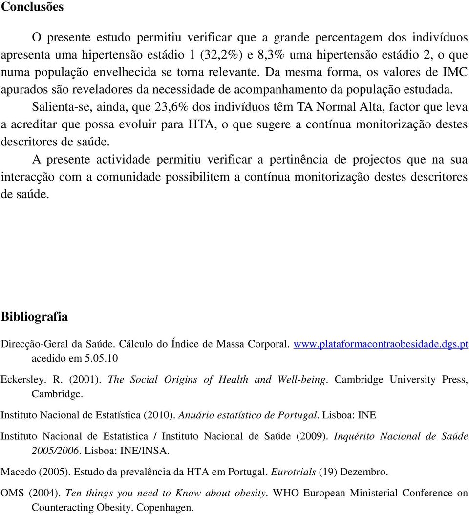 Salienta-se, ainda, que 23,6% dos indivíduos têm TA Normal Alta, factor que leva a acreditar que possa evoluir para HTA, o que sugere a contínua monitorização destes descritores de saúde.