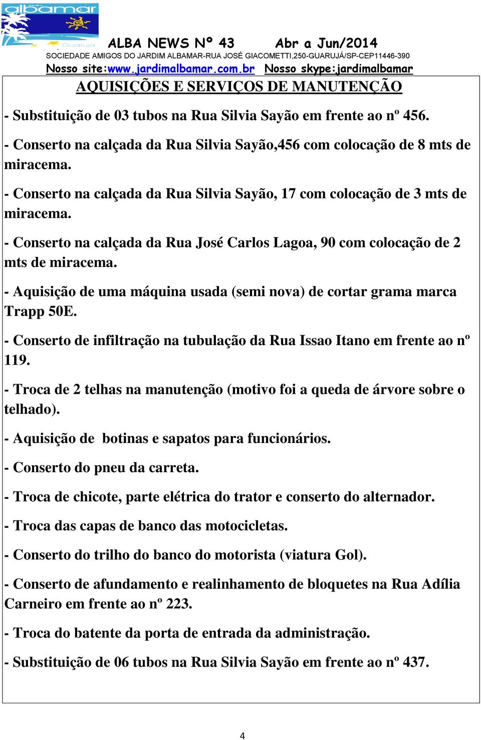 - Aquisição de uma máquina usada (semi nova) de cortar grama marca Trapp 50E. - Conserto de infiltração na tubulação da Rua Issao Itano em frente ao nº 119.