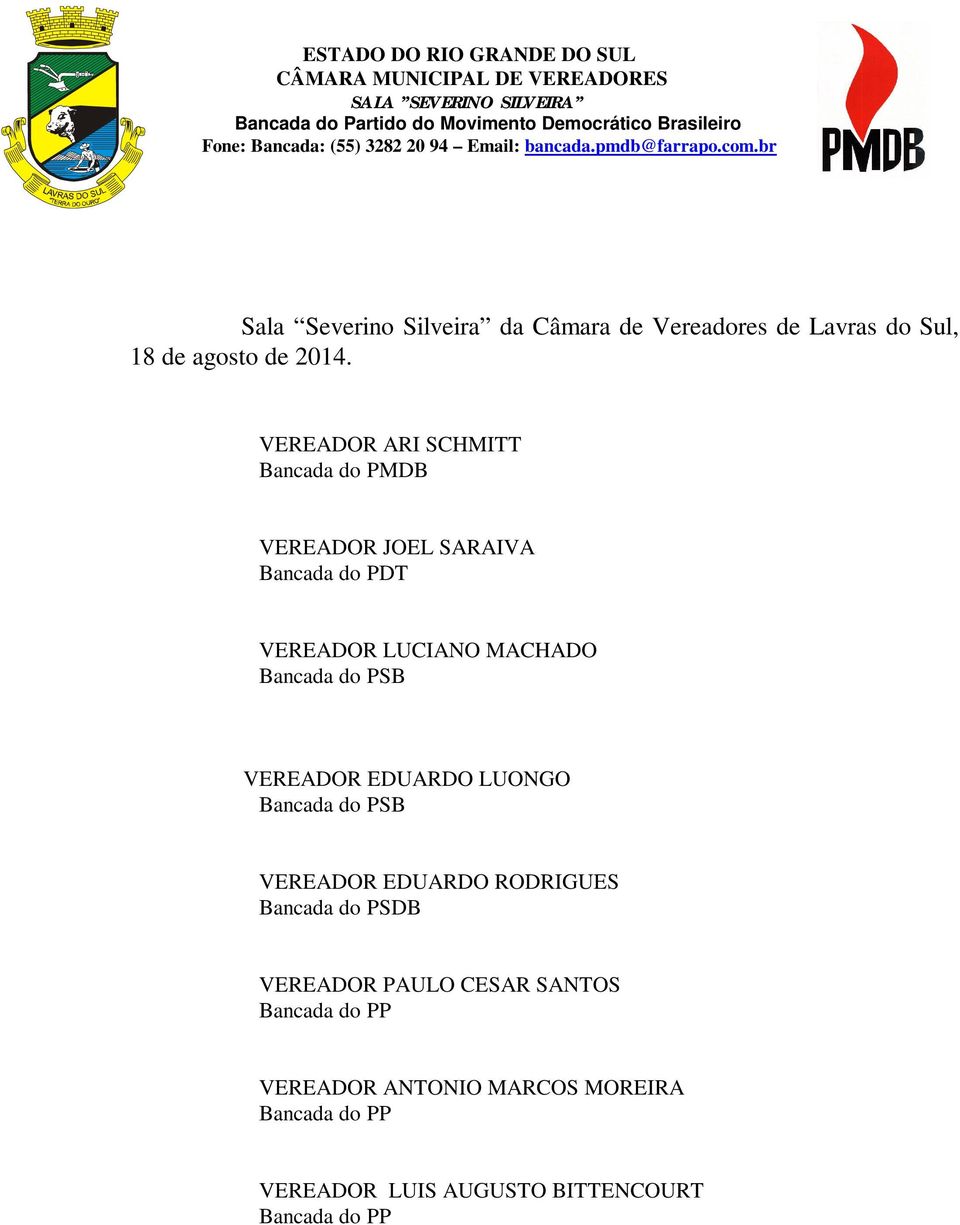 VEREADOR ARI SCHMITT Bancada do PMDB VEREADOR JOEL SARAIVA Bancada do PDT VEREADOR LUCIANO MACHADO Bancada do PSB VEREADOR EDUARDO LUONGO Bancada do PSB