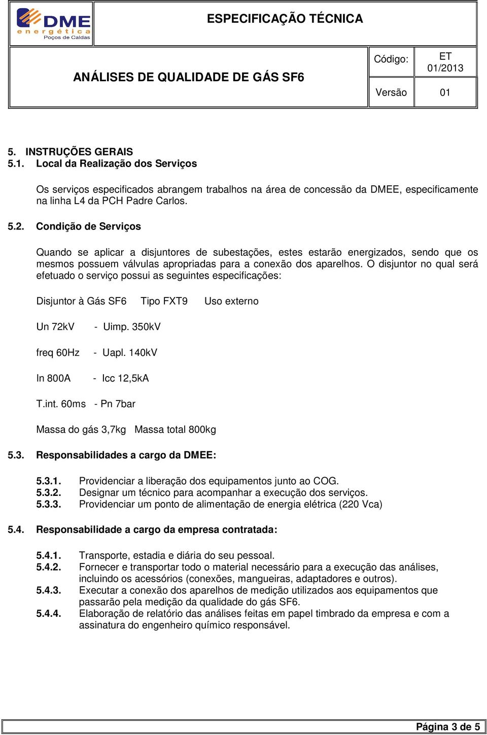 O disjuntor no qual será efetuado o serviço possui as seguintes especificações: Disjuntor à Gás SF6 Tipo FXT9 Uso externo Un 72kV freq 60Hz In 800A - Uimp. 350kV - Uapl. 140kV - Icc 12,5kA T.int. 60ms - Pn 7bar Massa do gás 3,7kg Massa total 800kg 5.