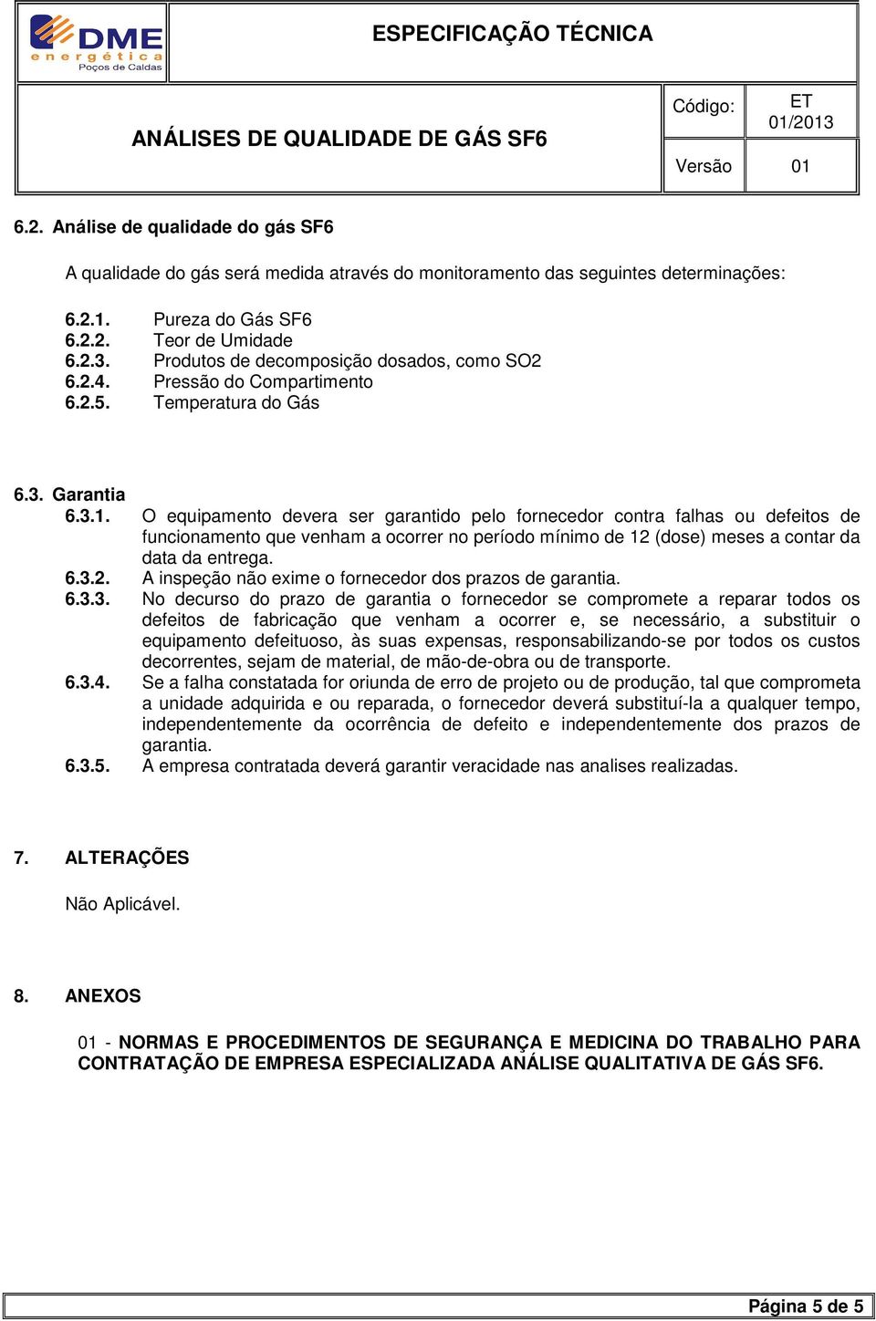 O equipamento devera ser garantido pelo fornecedor contra falhas ou defeitos de funcionamento que venham a ocorrer no período mínimo de 12 (dose) meses a contar da data da entrega. 6.3.2. A inspeção não exime o fornecedor dos prazos de garantia.