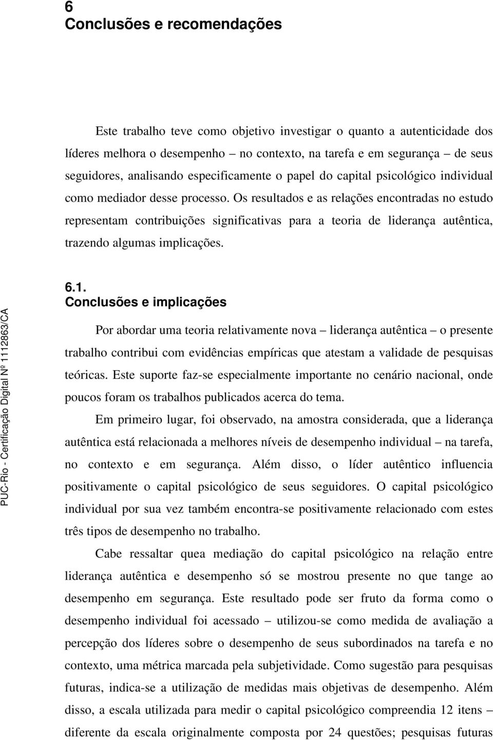 Os resultados e as relações encontradas no estudo representam contribuições significativas para a teoria de liderança autêntica, trazendo algumas implicações. 6.1.