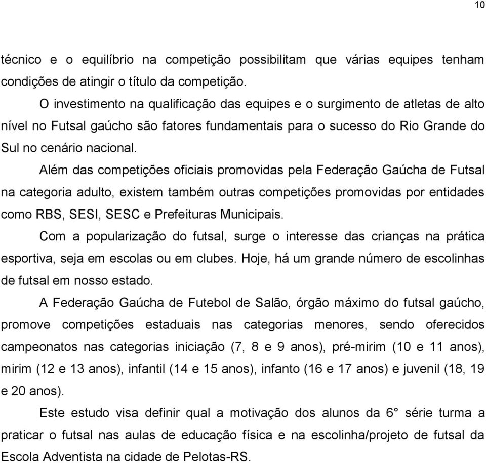 Além das competições oficiais promovidas pela Federação Gaúcha de Futsal na categoria adulto, existem também outras competições promovidas por entidades como RBS, SESI, SESC e Prefeituras Municipais.