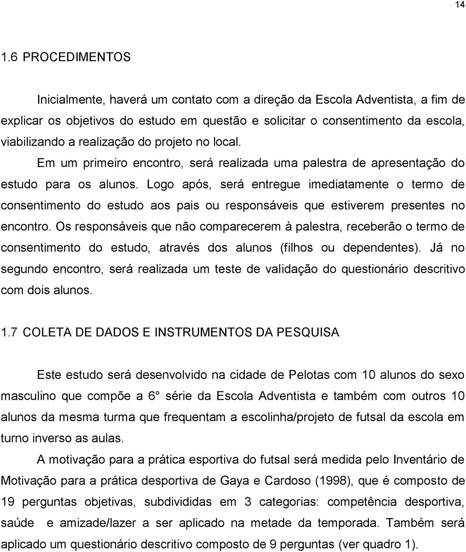 Logo após, será entregue imediatamente o termo de consentimento do estudo aos pais ou responsáveis que estiverem presentes no encontro.