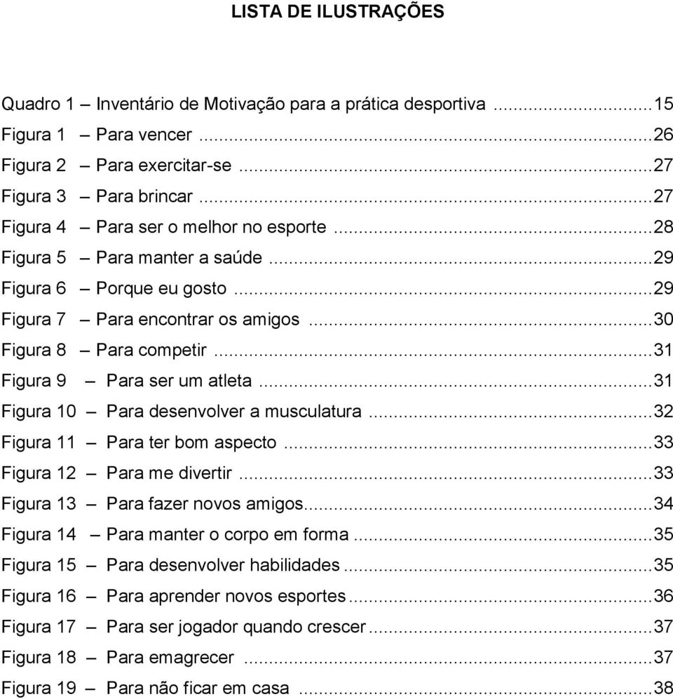 .. 31 Figura 9 Para ser um atleta... 31 Figura 10 Para desenvolver a musculatura... 32 Figura 11 Para ter bom aspecto... 33 Figura 12 Para me divertir... 33 Figura 13 Para fazer novos amigos.