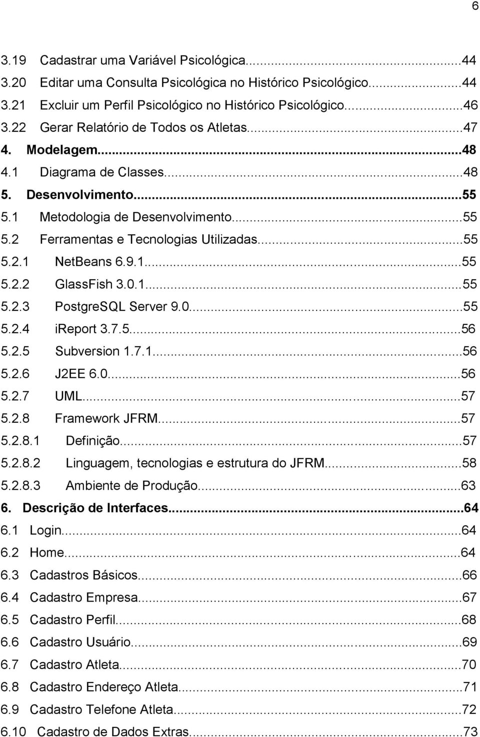 ..55 5.2.1 NetBeans 6.9.1...55 5.2.2 GlassFish 3.0.1...55 5.2.3 PostgreSQL Server 9.0...55 5.2.4 ireport 3.7.5...56 5.2.5 Subversion 1.7.1...56 5.2.6 J2EE 6.0...56 5.2.7 UML...57 5.2.8 Framework JFRM.