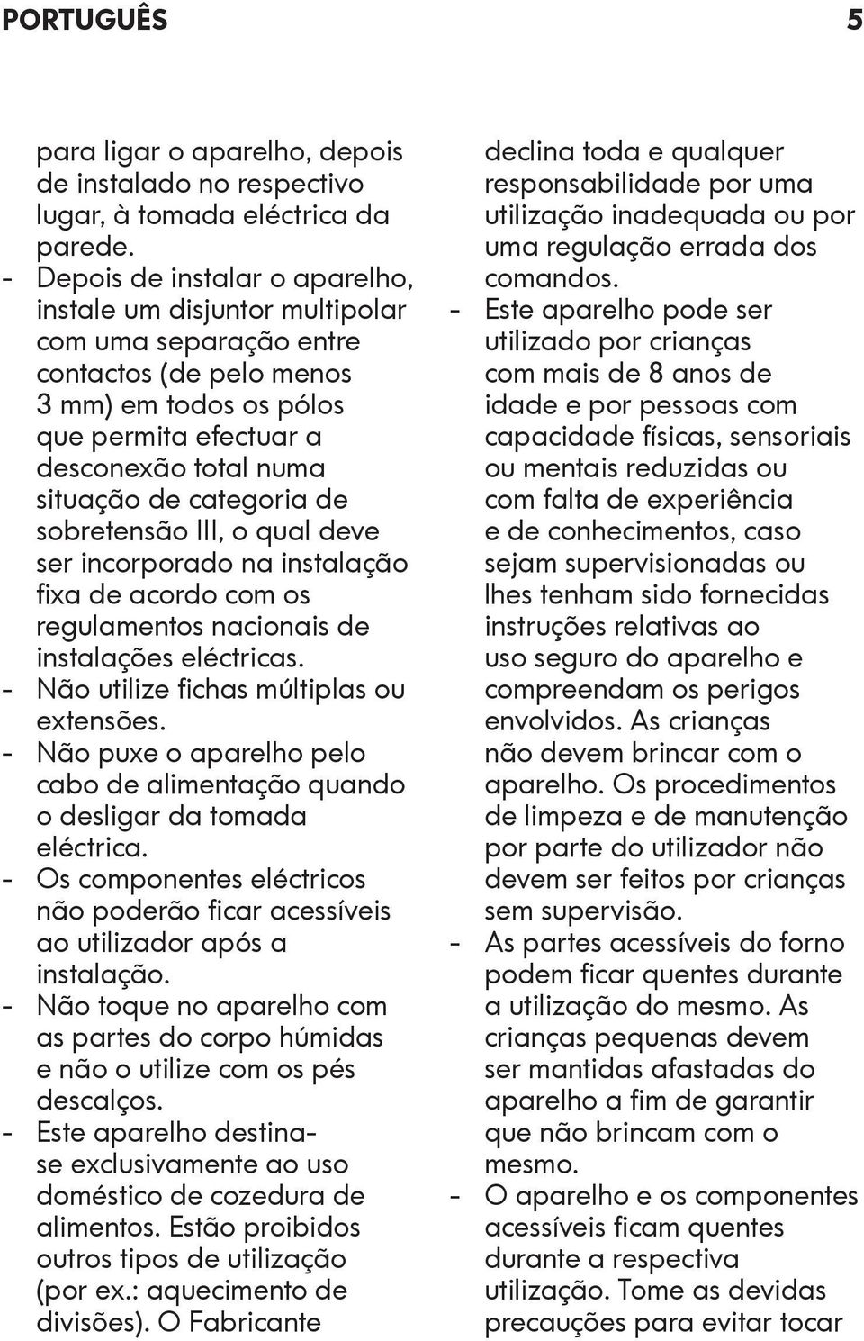 categoria de sobretensão III, o qual deve ser incorporado na instalação fixa de acordo com os regulamentos nacionais de instalações eléctricas. - Não utilize fichas múltiplas ou extensões.