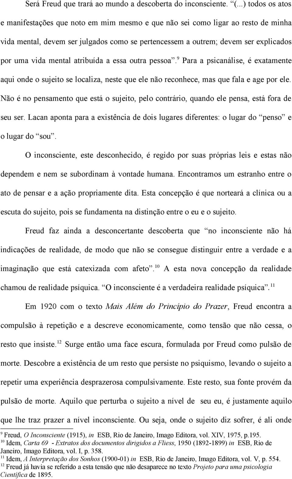 mental atribuída a essa outra pessoa. 9 Para a psicanálise, é exatamente aqui onde o sujeito se localiza, neste que ele não reconhece, mas que fala e age por ele.