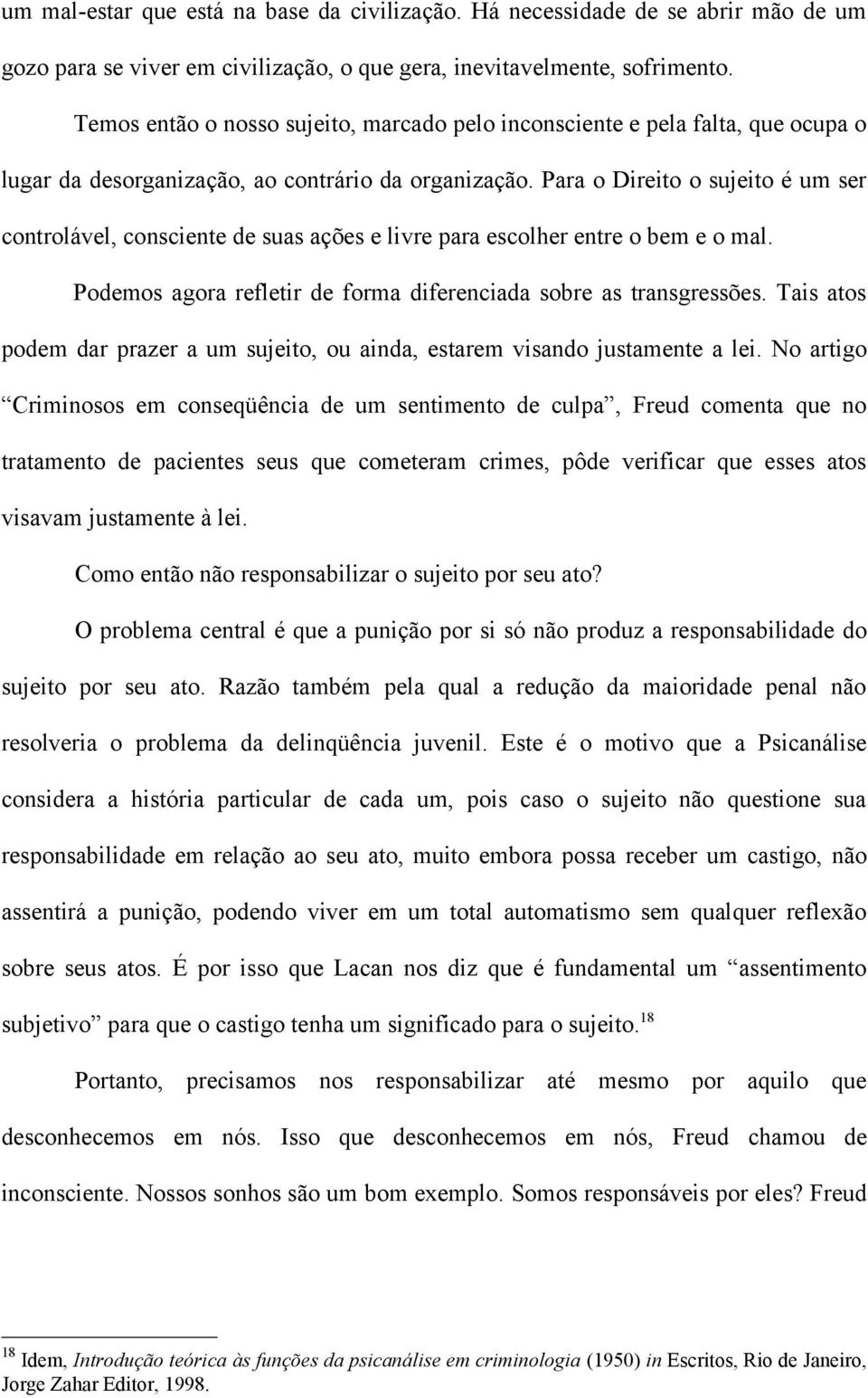 Para o Direito o sujeito é um ser controlável, consciente de suas ações e livre para escolher entre o bem e o mal. Podemos agora refletir de forma diferenciada sobre as transgressões.