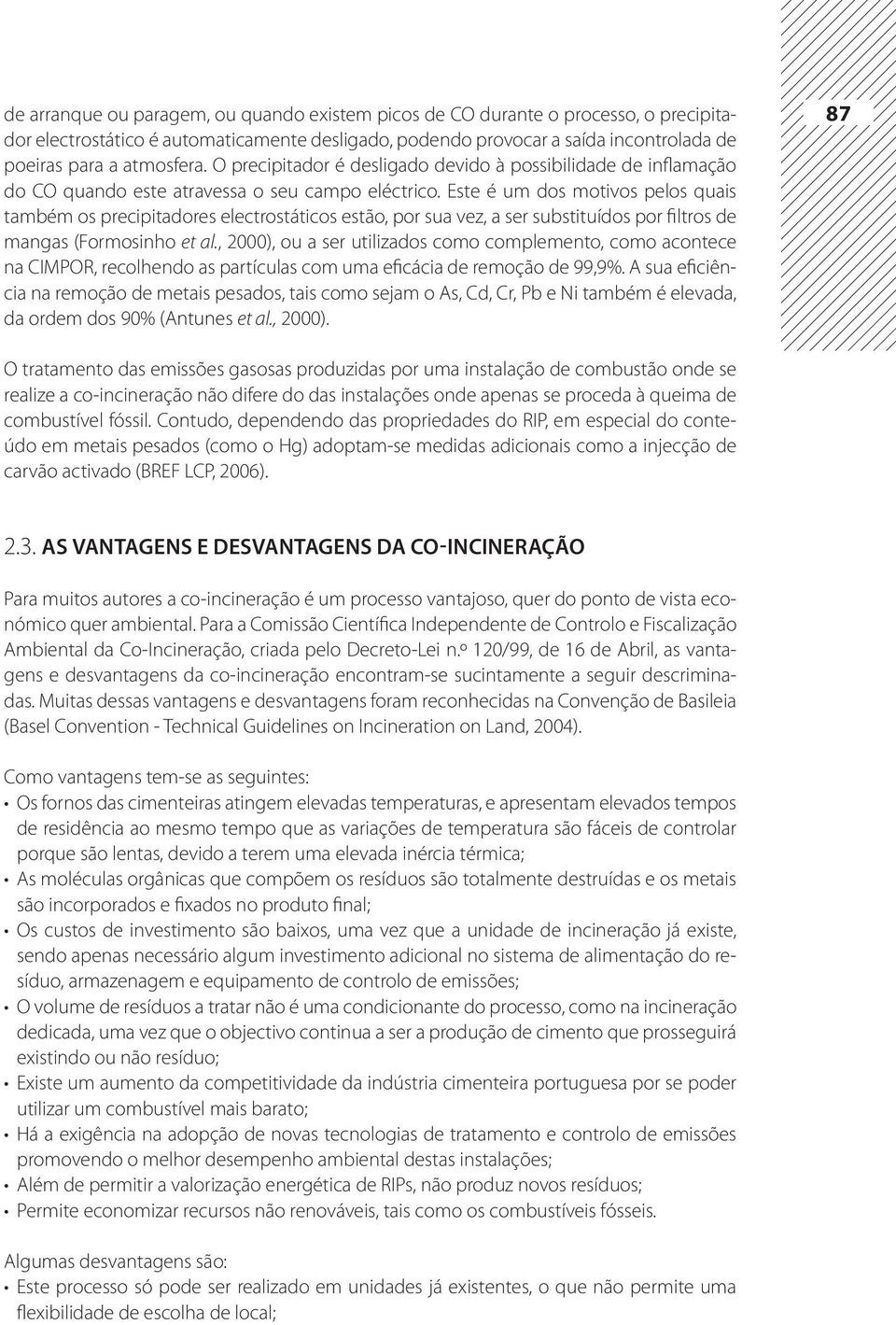 Este é um dos motivos pelos quais também os precipitadores electrostáticos estão, por sua vez, a ser substituídos por filtros de mangas (Formosinho et al.