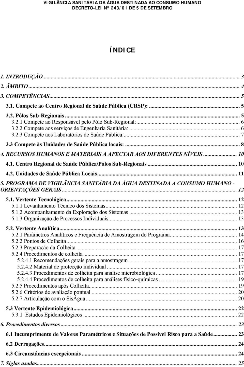 RECURSOS HUMANOS E MATERIAIS A AFECTAR AOS DIFERENTES NÍVEIS... 10 4.1. Centro Regional de Saúde Pública/Pólos Sub-Regionais... 10 4.2. Unidades de Saúde Pública Locais... 11 5.