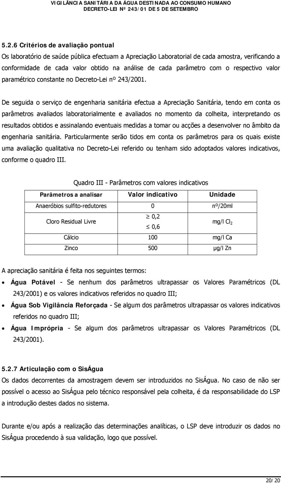 De seguida o serviço de engenharia sanitária efectua a Apreciação Sanitária, tendo em conta os parâmetros avaliados laboratorialmente e avaliados no momento da colheita, interpretando os resultados