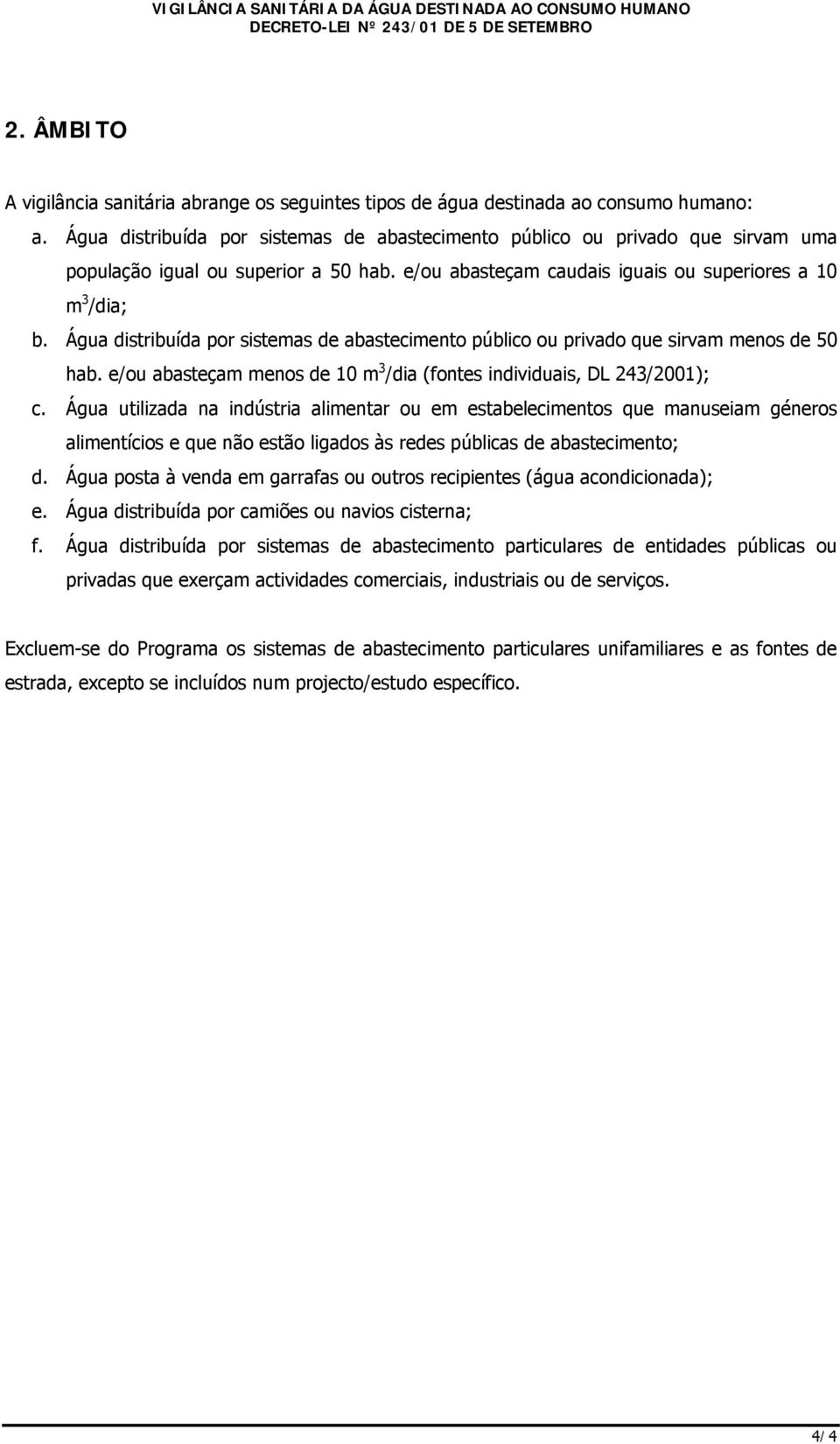 Água distribuída por sistemas de abastecimento público ou privado que sirvam menos de 50 hab. e/ou abasteçam menos de 10 m 3 /dia (fontes individuais, DL 243/2001); c.