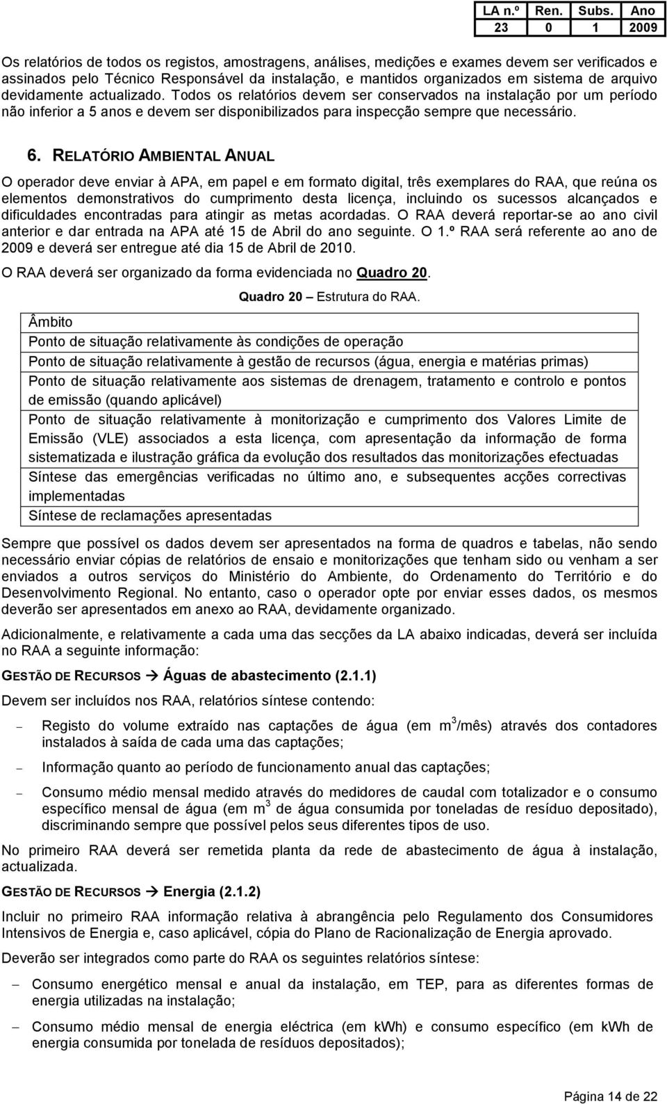 RELATÓRIO AMBIENTAL ANUAL O operador deve enviar à APA, em papel e em formato digital, três exemplares do RAA, que reúna os elementos demonstrativos do cumprimento desta licença, incluindo os