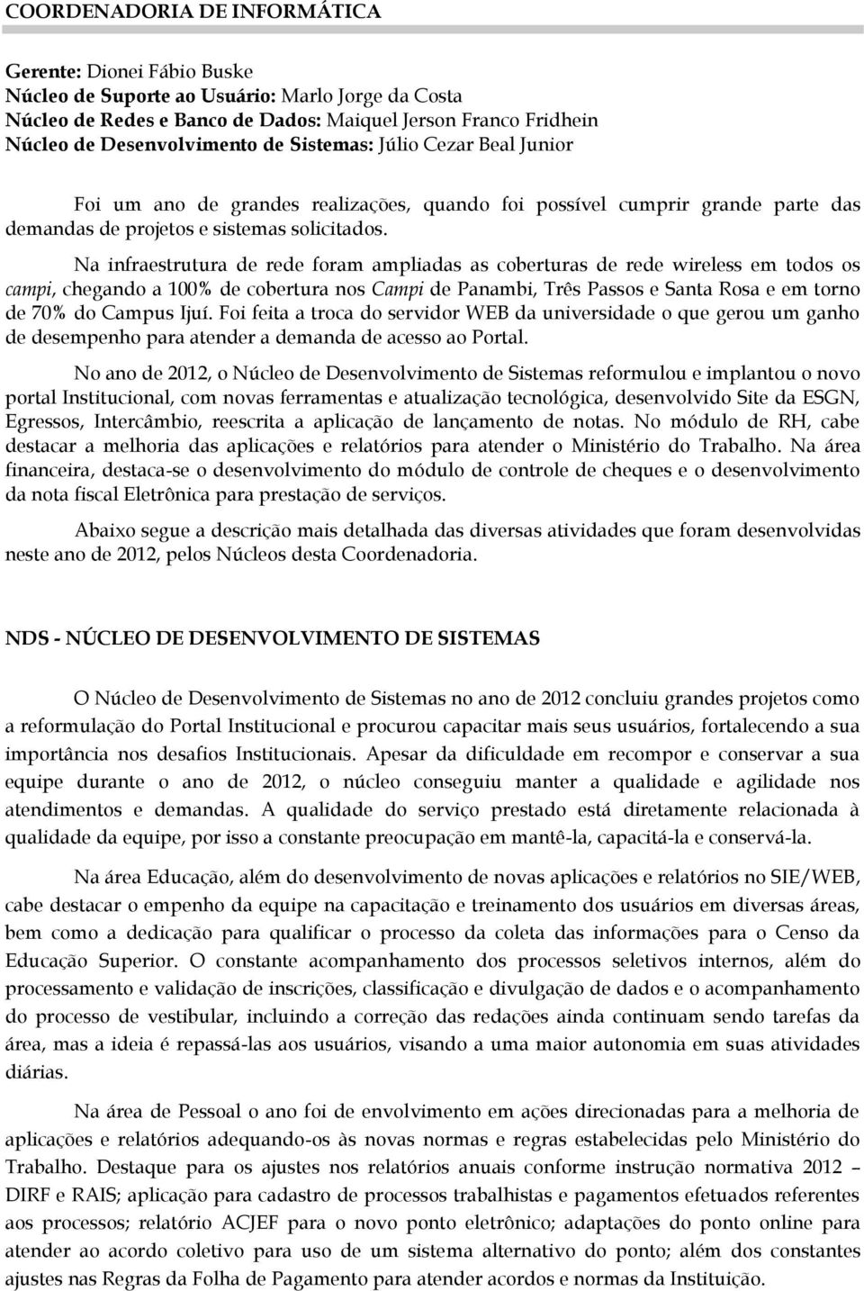 Na infraestrutura de rede foram ampliadas as coberturas de rede wireless em todos os campi, chegando a 100% de cobertura nos Campi de Panambi, Três Passos e Santa Rosa e em torno de 70% do Campus