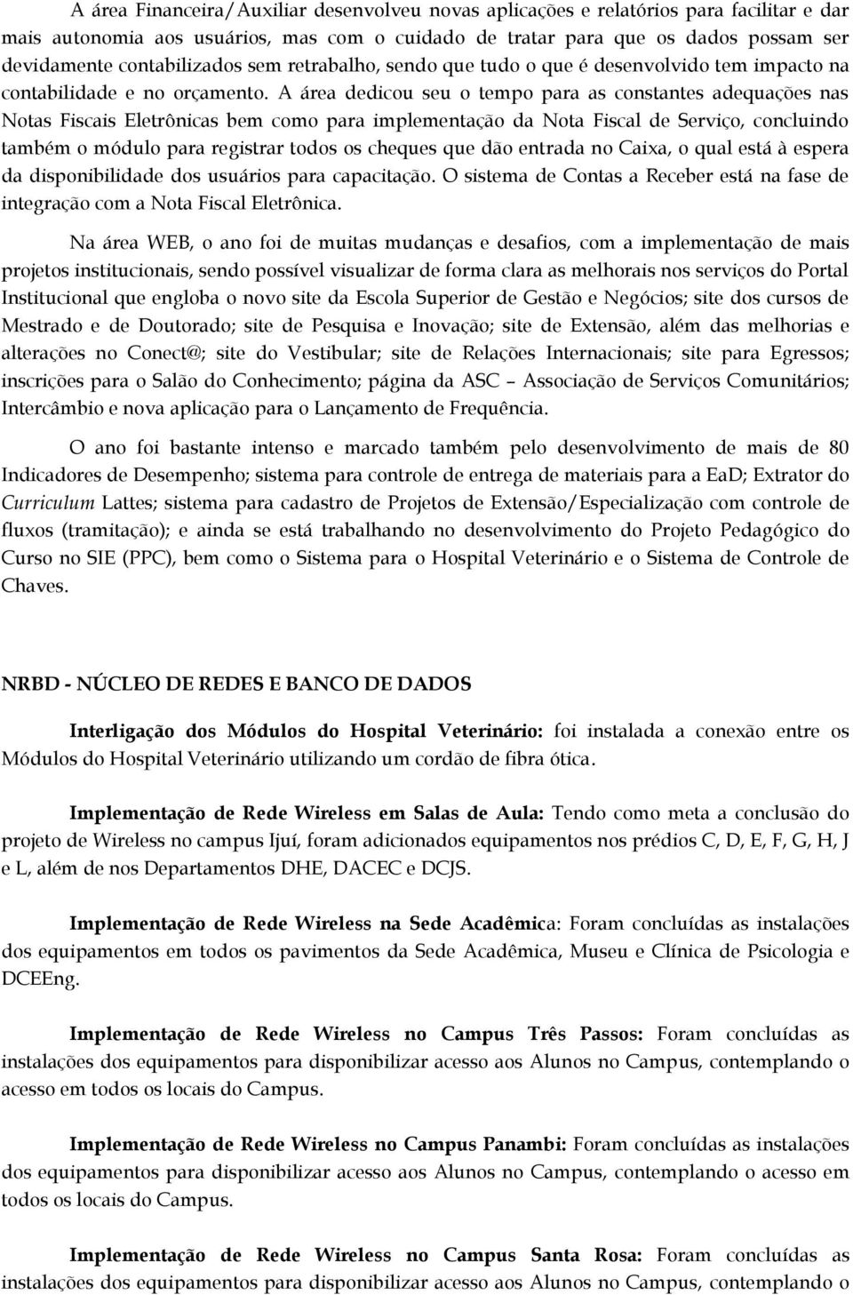 A área dedicou seu o tempo para as constantes adequações nas Notas Fiscais Eletrônicas bem como para implementação da Nota Fiscal de Serviço, concluindo também o módulo para registrar todos os