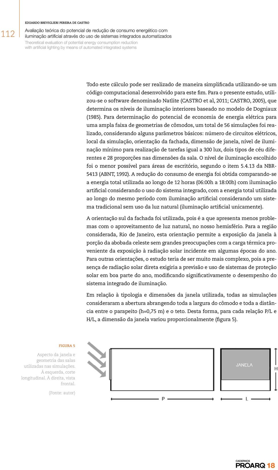 Para determinação do potencial de economia de energia elétrica para uma ampla faixa de geometrias de cômodos, um total de 56 simulações foi realizado, considerando alguns parâmetros básicos: número