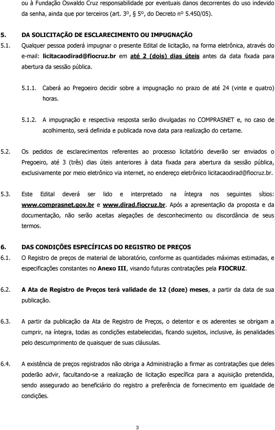 br em até 2 (dois) dias úteis antes da data fixada para abertura da sessão pública. 5.1.1. Caberá ao Pregoeiro decidir sobre a impugnação no prazo de até 24 (vinte e quatro) horas. 5.1.2. A impugnação e respectiva resposta serão divulgadas no COMPRASNET e, no caso de acolhimento, será definida e publicada nova data para realização do certame.